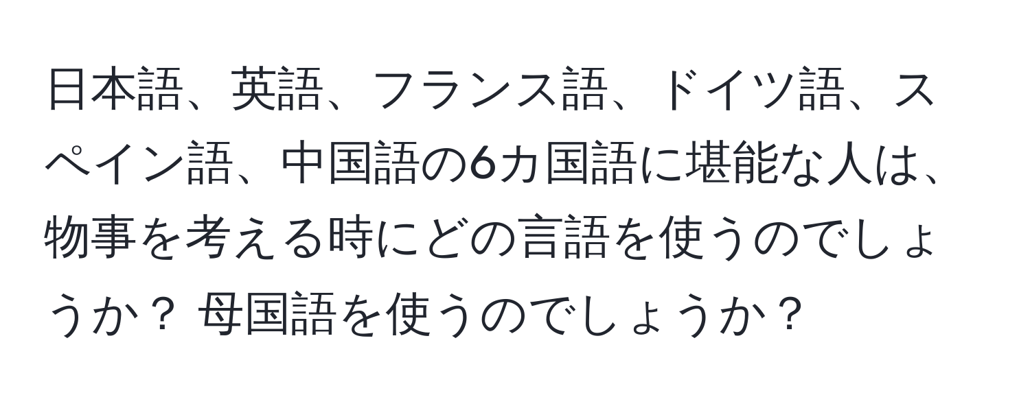 日本語、英語、フランス語、ドイツ語、スペイン語、中国語の6カ国語に堪能な人は、物事を考える時にどの言語を使うのでしょうか？ 母国語を使うのでしょうか？