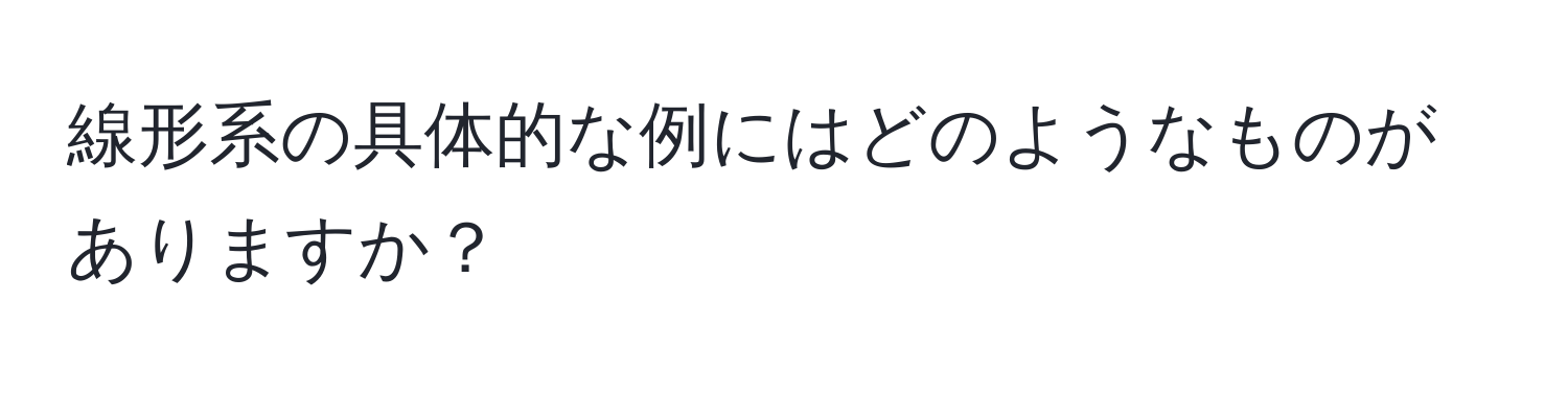 線形系の具体的な例にはどのようなものがありますか？