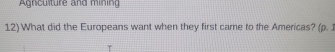 Agniculture and mining 
12)What did the Europeans want when they first came to the Americas? (p. 1
