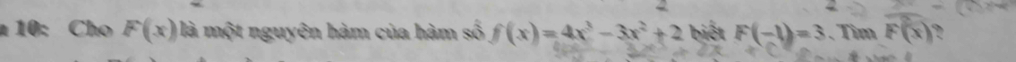 10: Cho F(x) là một nguyên hàm của hàm số f(x)=4x^3-3x^2+2 biết F(-1)=3 、 Tìm F(x)