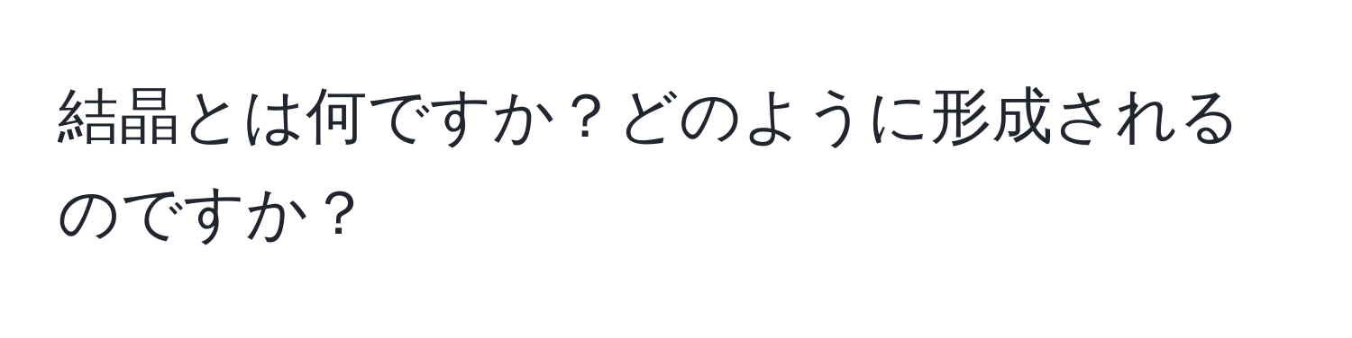 結晶とは何ですか？どのように形成されるのですか？