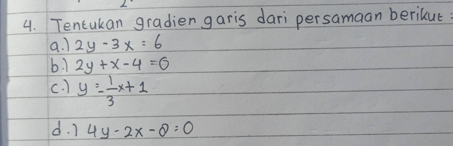 Tencukan gradien garis dari persamaan berikut 
a. 1 2y-3x=6
b. 1 2y+x-4=0
c. ) y=- 1/3 x+1
d. ) 4y-2x-8=0