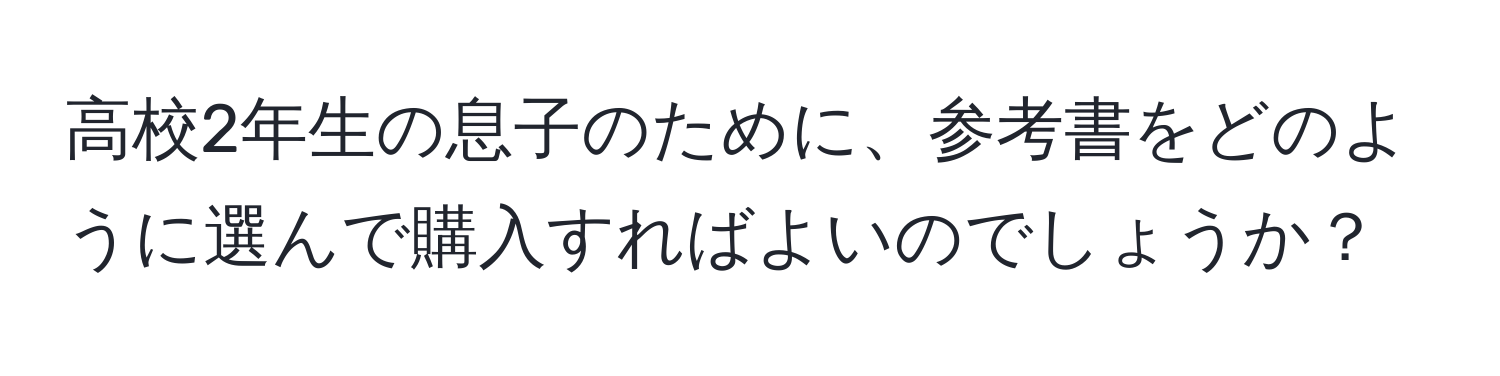 高校2年生の息子のために、参考書をどのように選んで購入すればよいのでしょうか？