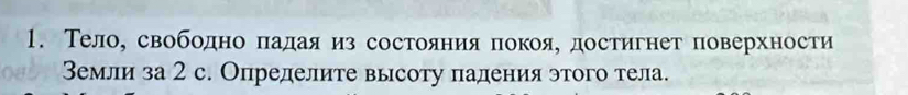 Телое свободно πадая из состояαниηяеδпокояе достигнет поверхности 
Вемли за 2 с. Определите высоту паления этого тела.