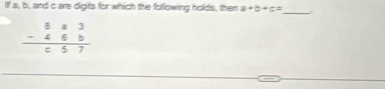 If a, b, and care digits for which the following holds, then a+b+c= _
beginarrayr 8a3 -46b hline c57endarray