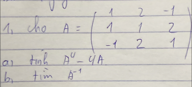 cho
A=beginpmatrix 1&2&-1 1&1&2 -1&2&1endpmatrix
ai find A^U-4A
b, tan A^(-1)