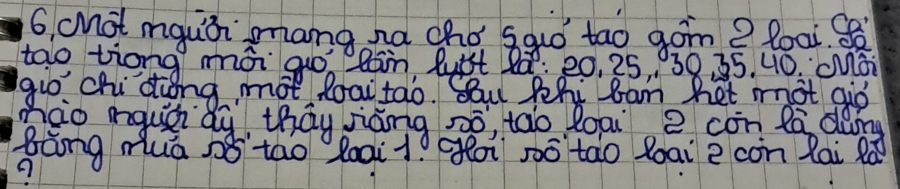 6, chot mgui pang na chó sqó tao gon? loai 
tao tiong mái guó? Rain luist Pa : 20, 25, 30 35. 40. cMoi 
gio. chiding, mot loai tao. Su Pehy cam het mot gio 
hao rquá dy thay siáng so, tao loai 2 con la doing 
Bàng muá sǒ táo loait. goi só tāo loai e con lai Rò 
9