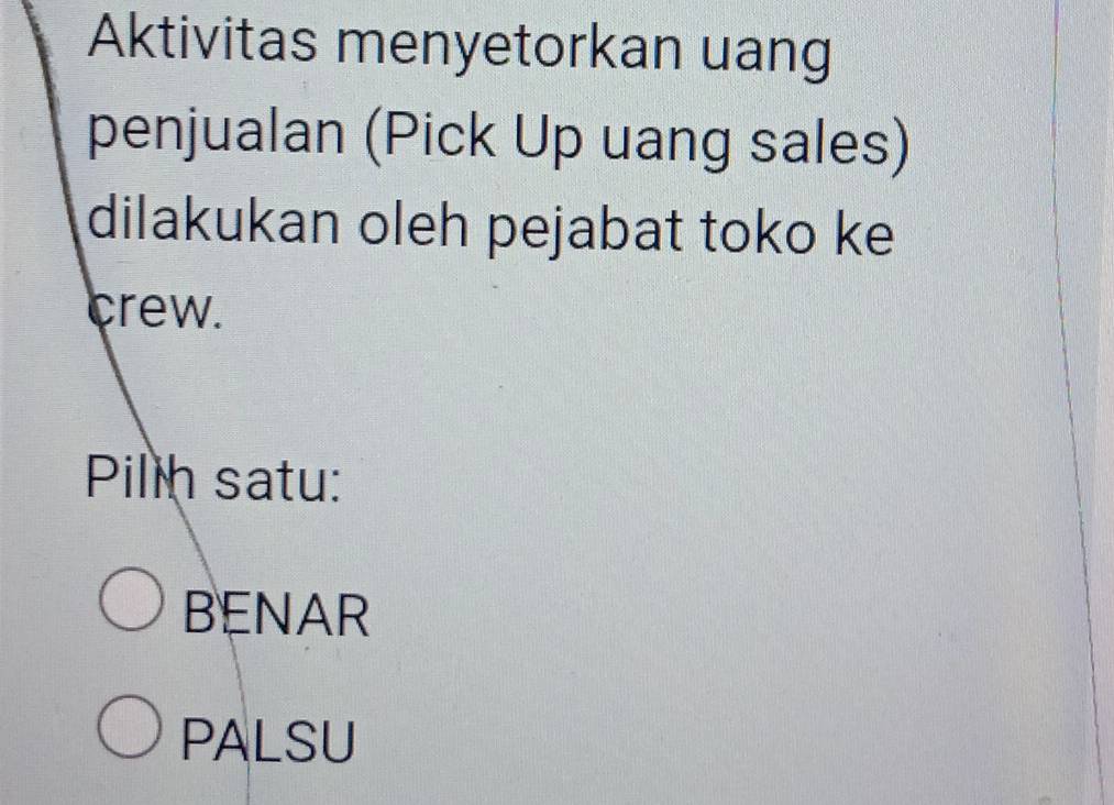 Aktivitas menyetorkan uang
penjualan (Pick Up uang sales)
dilakukan oleh pejabat toko ke
crew.
Pilln satu:
BENAR
PALSU