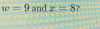 w=9 and x=8 ?