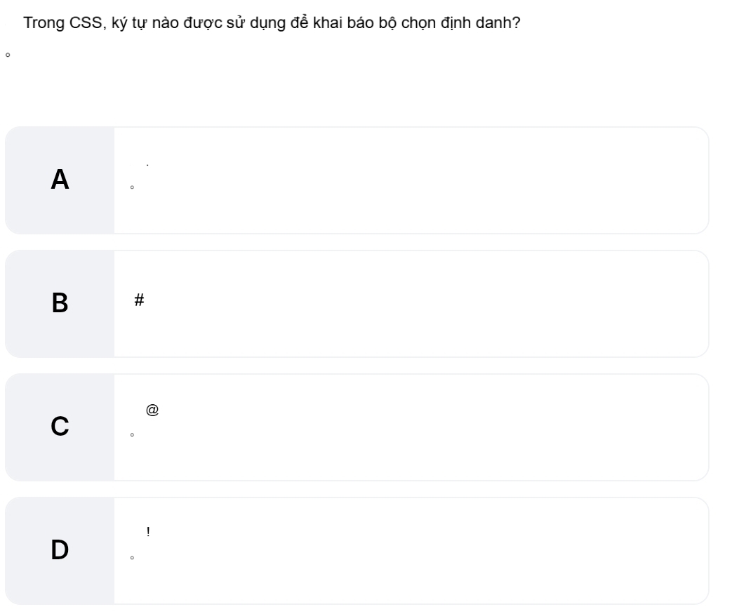 Trong CSS, ký tự nào được sử dụng để khai báo bộ chọn định danh?
A
B #
C
D