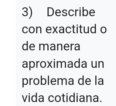 Describe 
con exactitud o 
de manera 
aproximada un 
problema de la 
vida cotidiana.