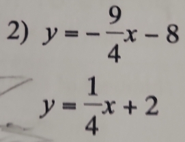 y=- 9/4 x-8
y= 1/4 x+2