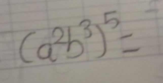 (a^2b^3)^5=