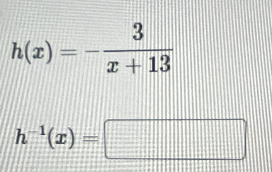 h(x)=- 3/x+13 
h^(-1)(x)=□