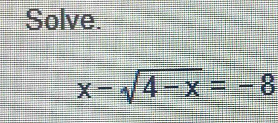 Solve.
x-sqrt(4-x)=-8