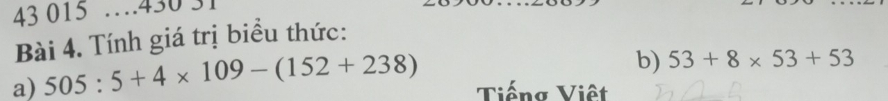 43 015 …430 31 
Bài 4. Tính giá trị biểu thức: 
b) 53+8* 53+53
a) 505:5+4* 109-(152+238) Tiếng Việt