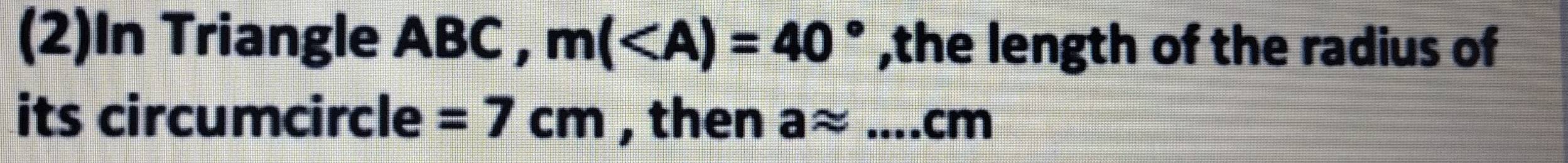 (2)In Triangle ABC , m( ,the length of the radius of 
its circumcircle =7cm , then aapprox _ cm