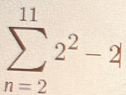 sumlimits _(n=2)^(11)2^2-2,