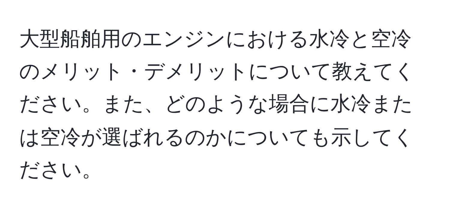 大型船舶用のエンジンにおける水冷と空冷のメリット・デメリットについて教えてください。また、どのような場合に水冷または空冷が選ばれるのかについても示してください。