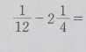  1/12 -2 1/4 =