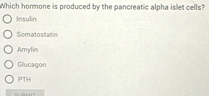 Which hormone is produced by the pancreatic alpha islet cells?
Insulin
Somatostatin
Amylin
Glucagon
PTH