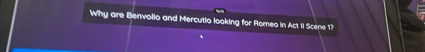 Why are Benvolio and Mercutio looking for Romeo In Act II Scene 1?