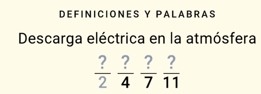 DEFINICIONES Y PALABRAS 
Descarga eléctrica en la atmósfera
 ?/2  ?/4  ?/7  ?/11 