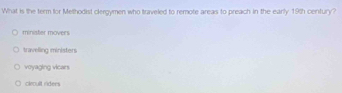 What is the term for Mellhodist clergymen who traveled to remote areas to preach in the early 19th century?
minister movers
travelling ministers
voyaging vicars
cieoult ridees