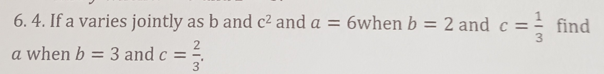 If a varies jointly as b and c^2 and a=6 when b=2 and c= 1/3  find 
a when b=3 and c= 2/3 .