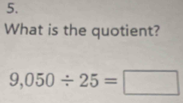 What is the quotient?
9,050/ 25=□