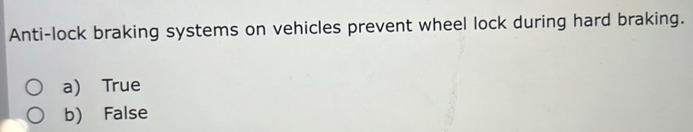 Anti-lock braking systems on vehicles prevent wheel lock during hard braking.
a) True
b) False