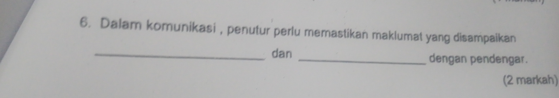 Dalam komunikasi , penutur perlu memastikan maklumat yang disampaikan 
_dan_ 
dengan pendengar. 
(2 markah)