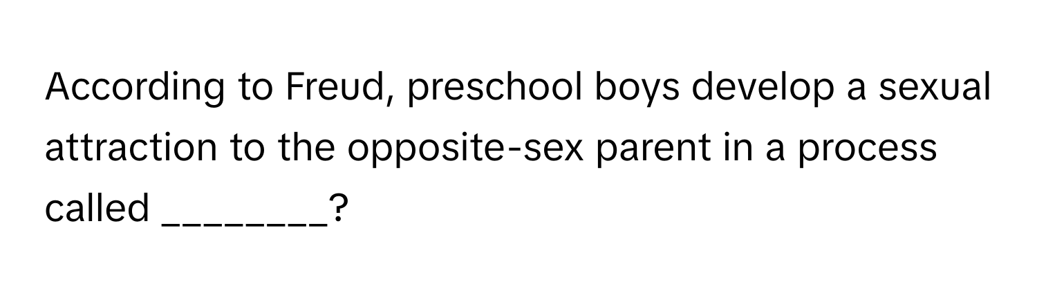 According to Freud, preschool boys develop a sexual attraction to the opposite-sex parent in a process called ________?