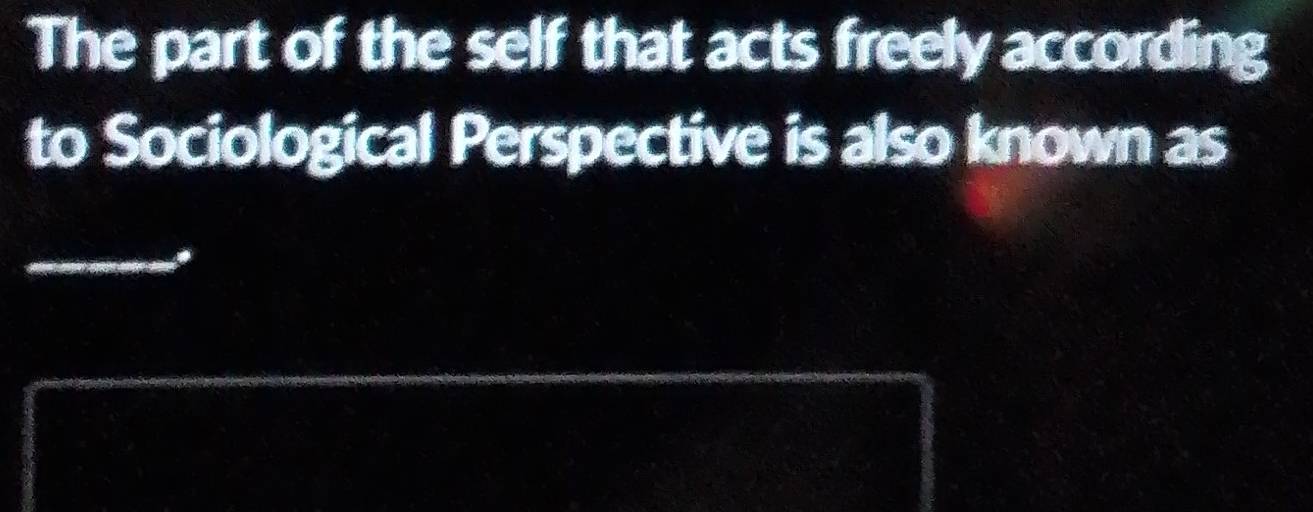 The part of the self that acts freely according 
to Sociological Perspective is also known as