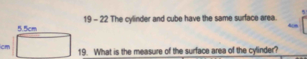 5 
19 - 22 The cylinder and cube have the same surface area.
4cm
cm. What is the measure of the surface area of the cylinder?