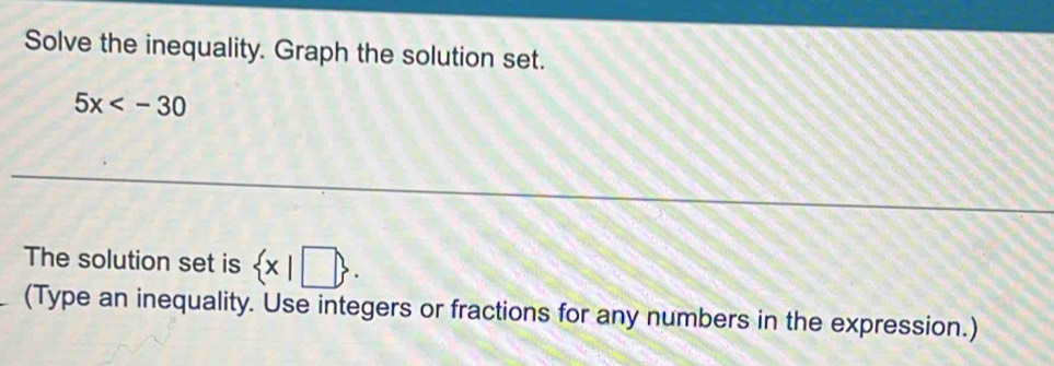 Solve the inequality. Graph the solution set.
5x
The solution set is  x|□ . 
(Type an inequality. Use integers or fractions for any numbers in the expression.)