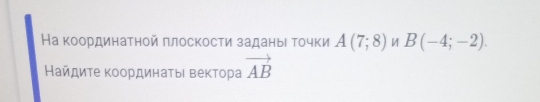 На координатной πлоскости заданыι τочки A(7;8) И B(-4;-2). 
Найдиτе κоординаτыι вектора vector AB