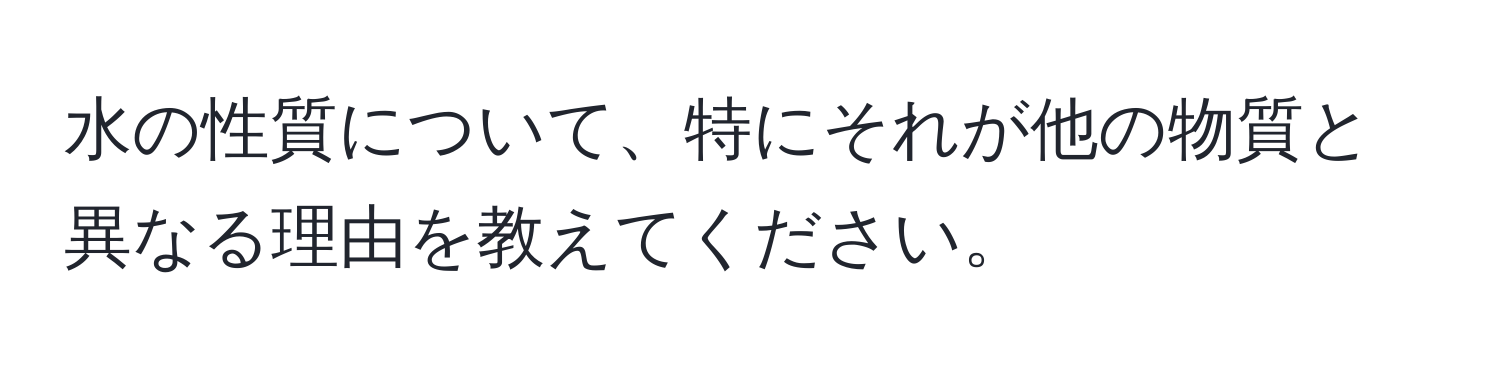 水の性質について、特にそれが他の物質と異なる理由を教えてください。