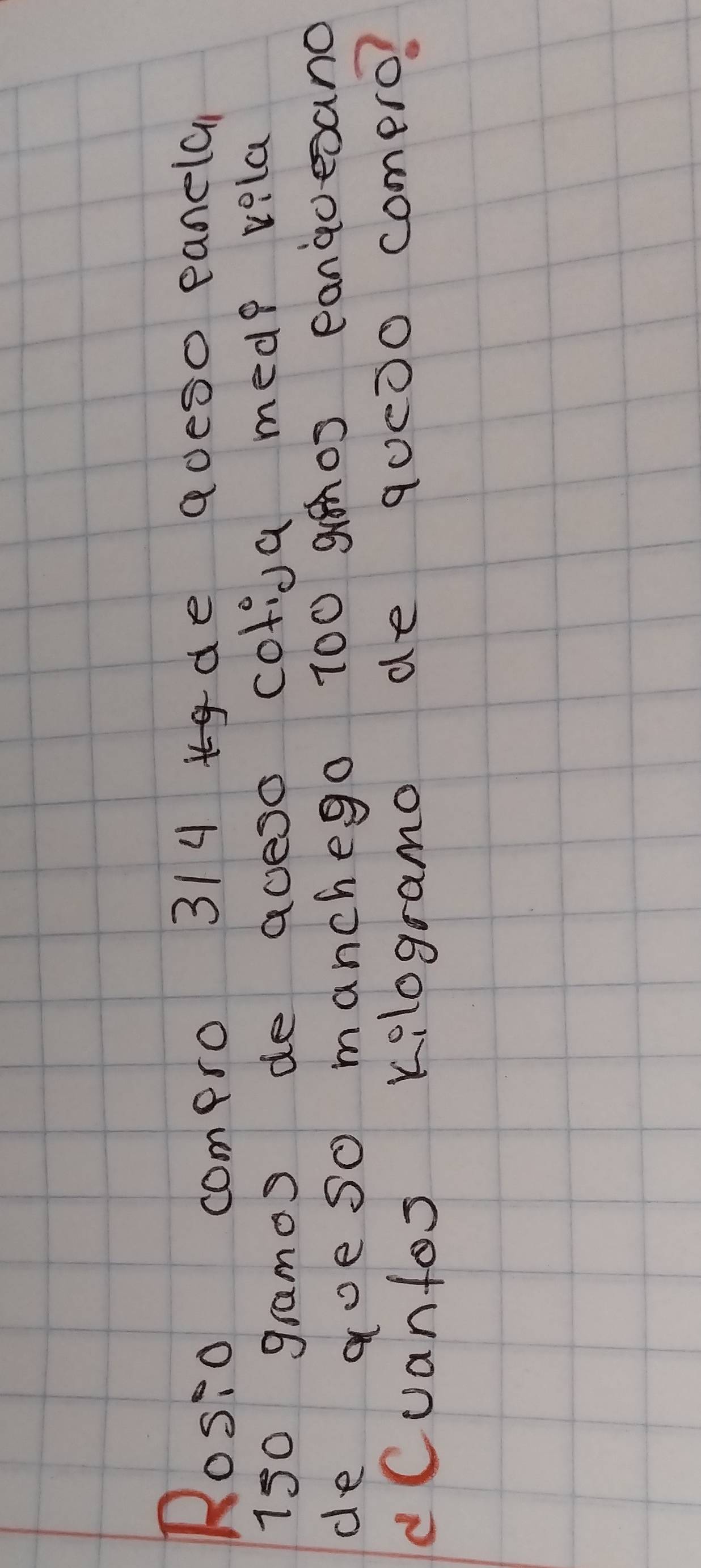 Rosio compro 314 de adeso eancla
150 gramos de aceso colioa mede vela 
de aoeso manchego 100 gos eanqoesano 
dCuantos kilogramo de 90c00 comero?