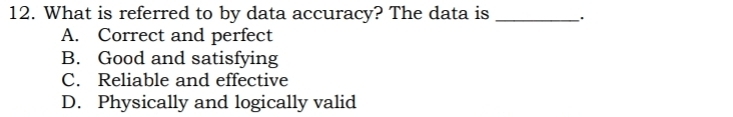 What is referred to by data accuracy? The data is __.
A. Correct and perfect
B. Good and satisfying
C. Reliable and effective
D. Physically and logically valid