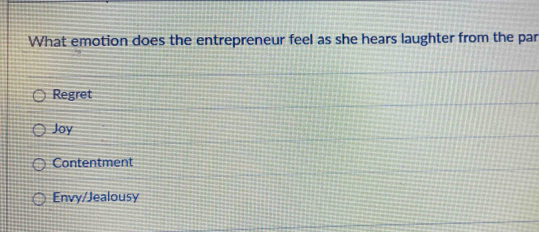 What emotion does the entrepreneur feel as she hears laughter from the par
Regret
Joy
Contentment
Envy/Jealousy