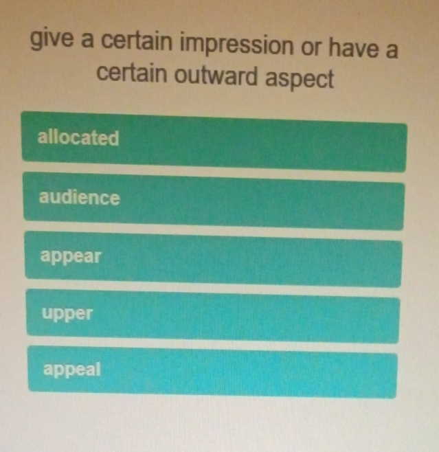 give a certain impression or have a
certain outward aspect
allocated
audience
appear
upper
appeal