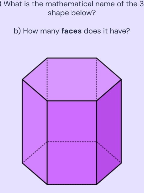 What is the mathematical name of the 3
shape below? 
b) How many faces does it have?