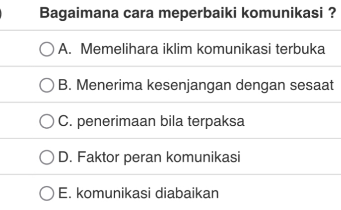 Bagaimana cara meperbaiki komunikasi ?
A. Memelihara iklim komunikasi terbuka
B. Menerima kesenjangan dengan sesaat
C. penerimaan bila terpaksa
D. Faktor peran komunikasi
E. komunikasi diabaikan