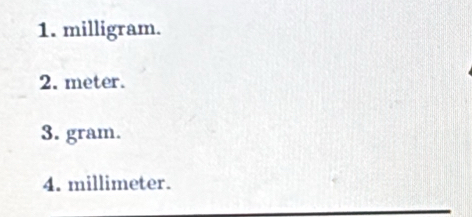 milligram. 
2. meter. 
3. gram. 
4. millimeter.