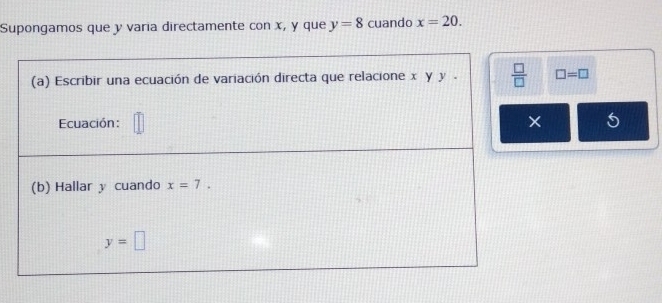 Supongamos que y varia directamente con x, y que y=8 cuando x=20.
□ =□
5