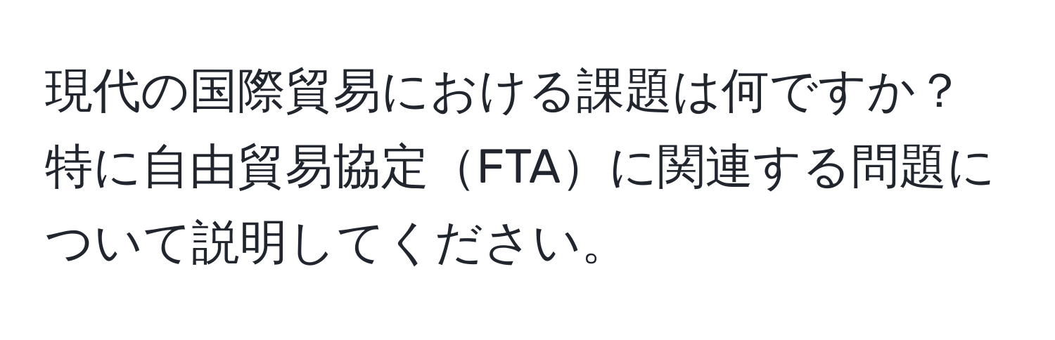 現代の国際貿易における課題は何ですか？特に自由貿易協定FTAに関連する問題について説明してください。