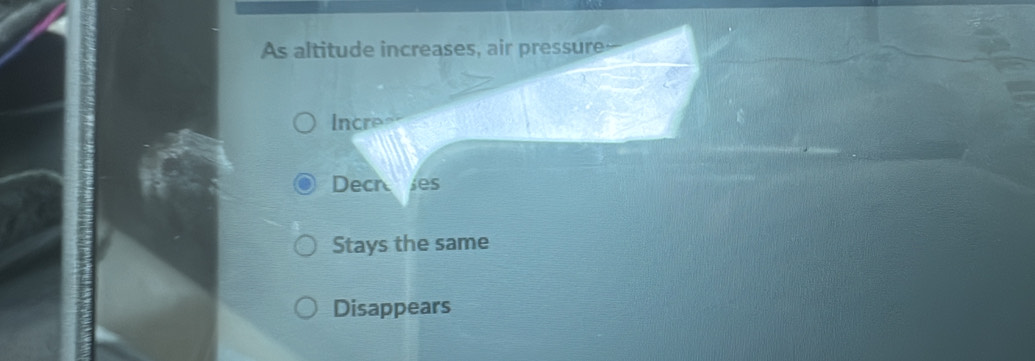 As altitude increases, air pressure
Incree
Dech es
Stays the same
Disappears