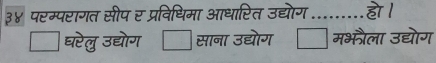 ३४ परम्परागत सीप र प्रविधिमा आधारित उद्योग ……_ हो ।
घरेलु उद्योग साना उद्योग मभौैला उद्योग