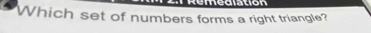 Remediation 
Which set of numbers forms a right triangle?